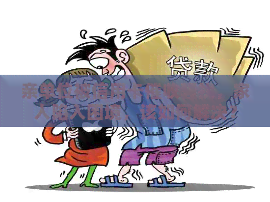 亲单位被信用卡，家人陷入困境，该如何解决？
