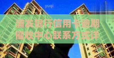 浦发银行信用卡逾期中心联系方式详述