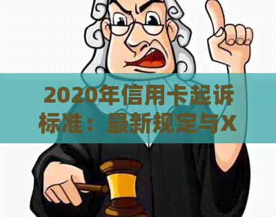 2020年信用卡起诉标准：最新规定与XXXX年信用卡诉讼