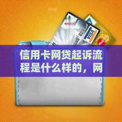 信用卡网贷起诉流程是什么样的，网贷被起诉信用卡还能用吗？请解释一下。