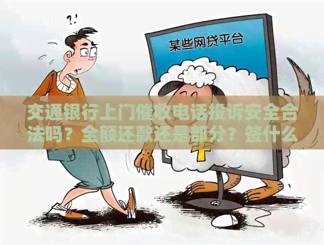 交通银行上门电话投诉安全合法吗？全额还款还是部分？签什么文件？