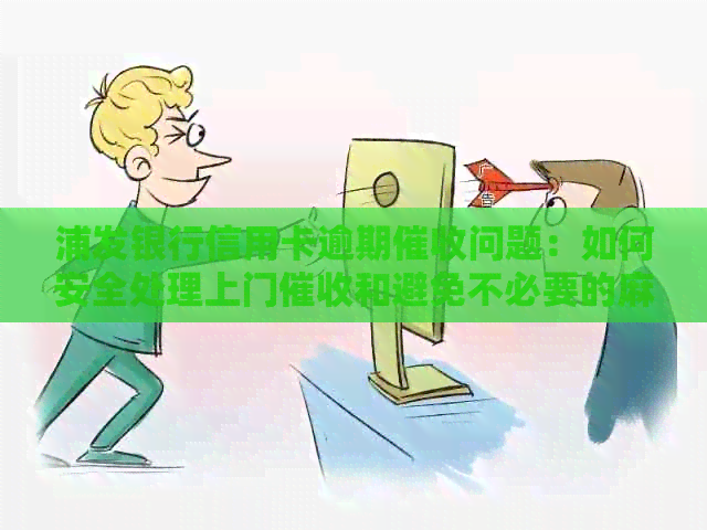 浦发银行信用卡逾期问题：如何安全处理上门和避免不必要的麻烦