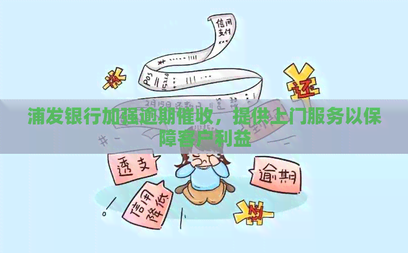 浦发银行加强逾期，提供上门服务以保障客户利益