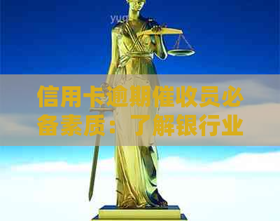 信用卡逾期员必备素质：了解银行业务与沟通技巧
