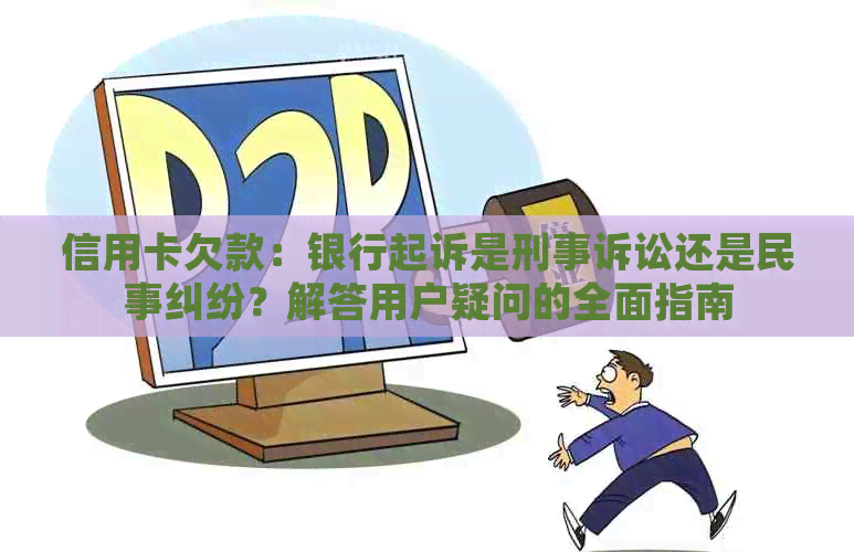 信用卡欠款：银行起诉是刑事诉讼还是民事纠纷？解答用户疑问的全面指南