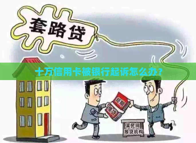 十万信用卡被银行起诉怎么办？