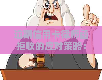 逾期信用卡律师函拒收的应对策略：怎么处理和对方如何协商