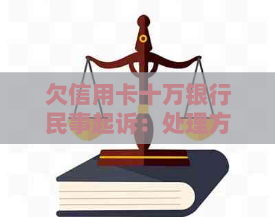 欠信用卡十万银行民事起诉：处理方法与后果