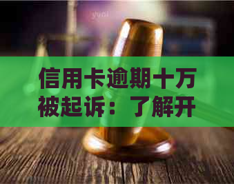 信用卡逾期十万被起诉：了解开庭后果及其解决方案