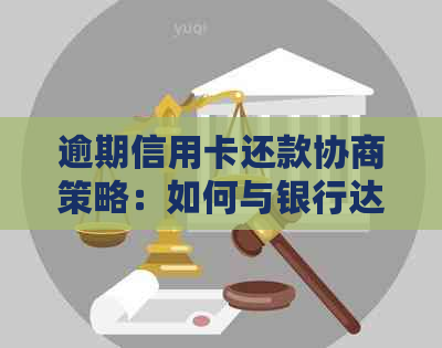 逾期信用卡还款协商策略：如何与银行达成共识