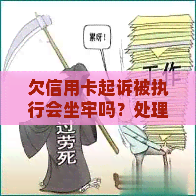 欠信用卡起诉被执行会坐牢吗？处理建议及时间表全解析