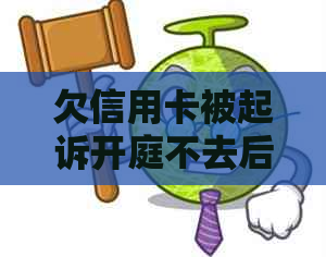 欠信用卡被起诉开庭不去后果及处理办法