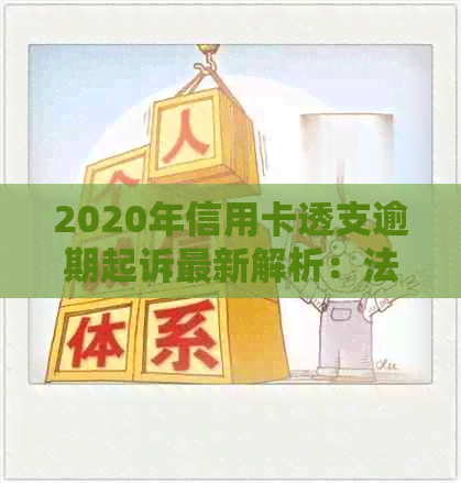 2020年信用卡透支逾期起诉最新解析：法律规定下的立案标准