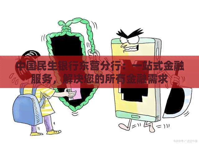 中国民生银行东营分行：一站式金融服务，解决您的所有金融需求