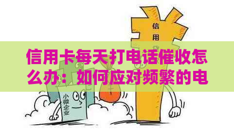 信用卡每天打电话怎么办：如何应对频繁的电话？