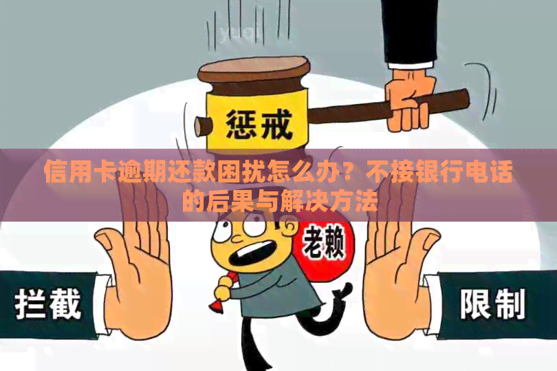 信用卡逾期还款困扰怎么办？不接银行电话的后果与解决方法