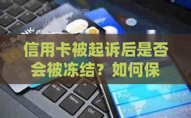 信用卡被起诉后是否会被冻结？如何保护自己的信用及财产？