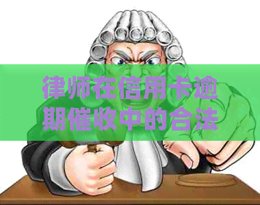 律师在信用卡逾期中的合法角色与实践：资讯分享