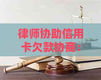 律师协助信用卡欠款协商：全面解决用户疑问和需求