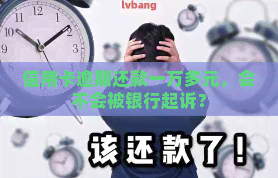 信用卡逾期还款一万多元，会不会被银行起诉？