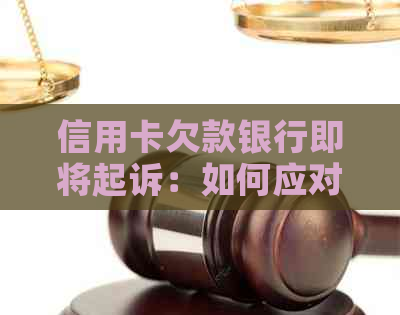 信用卡欠款银行即将起诉：如何应对债务问题并保护自身权益？