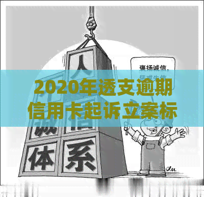 2020年透支逾期信用卡起诉立案标准解析：最新法律规定你知道吗？