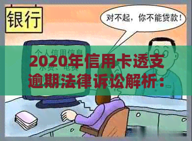 2020年信用卡透支逾期法律诉讼解析：最新立案标准与知道指南