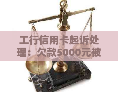 工行信用卡起诉处理：欠款5000元被诉，18号庭不去会怎样？