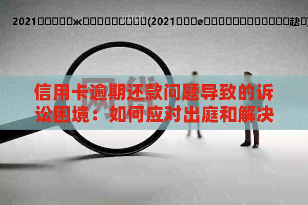 信用卡逾期还款问题导致的诉讼困境：如何应对出庭和解决逾期难题