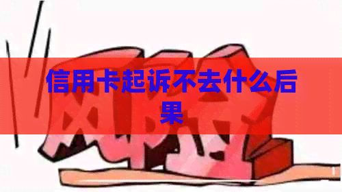 信用卡起诉不去什么后果