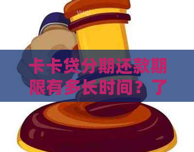 卡卡贷分期还款期限有多长时间？了解详细信息并计划您的还款策略。