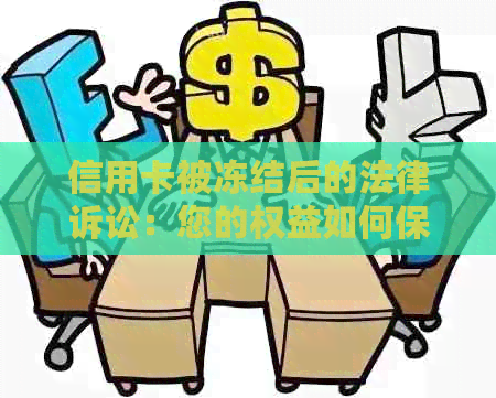 信用卡被冻结后的法律诉讼：您的权益如何保障？如何应对可能的起诉结果？