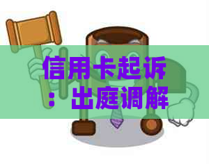 信用卡起诉：出庭调解是否必要？如何应对信用卡诉讼？