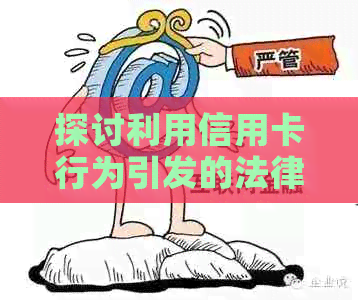 探讨利用信用卡行为引发的法律纠纷：起诉是否有效？