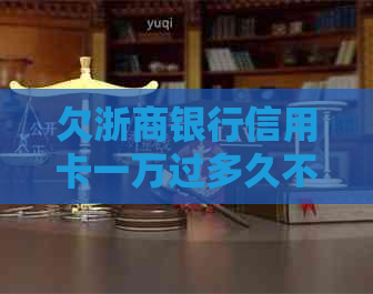 欠浙商银行信用卡一万过多久不还会被起诉 - 信用卡逾期还款时间查询