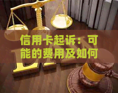 信用卡起诉：可能的费用及如何应对？全面解析为您排忧解难