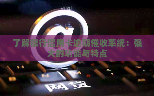 了解银行信用卡逾期系统：强大的功能与特点