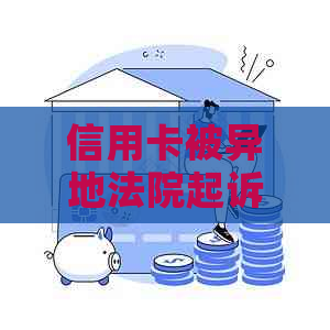 信用卡被异地法院起诉：可能的影响与应对策略