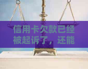 信用卡欠款已经被起诉了，还能协商还款嘛？没还款能力怎么办？