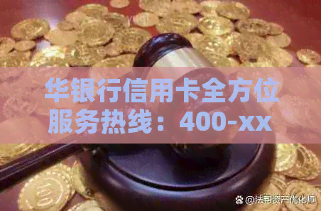 华银行信用卡全方位服务热线：400-xxxx-xxxx