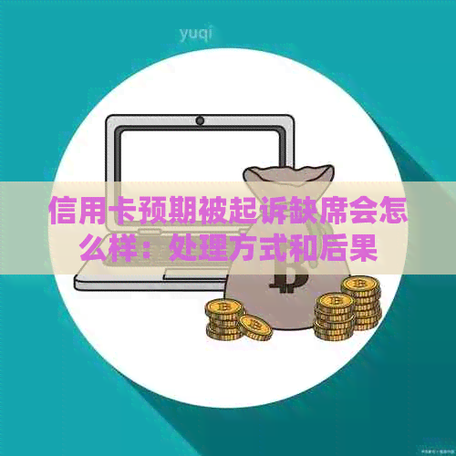 信用卡预期被起诉缺席会怎么样：处理方式和后果