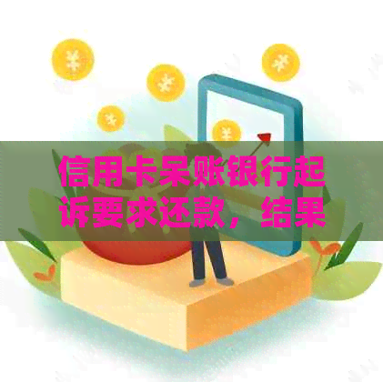 信用卡呆账银行起诉要求还款，结果发现不够