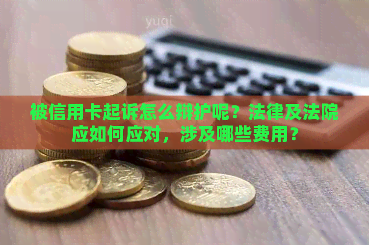 被信用卡起诉怎么辩护呢？法律及法院应如何应对，涉及哪些费用？