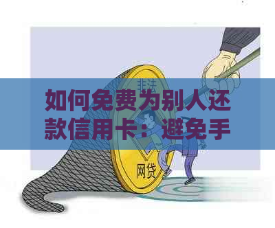 如何免费为别人还款信用卡：避免手续费的技巧和方法