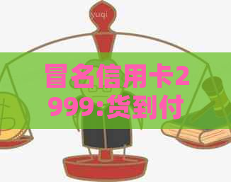 冒名信用卡2999:货到付款骗局揭露，谁买过真的？20个点让你明白真相！