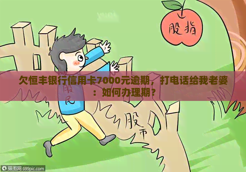 欠恒丰银行信用卡7000元逾期，打电话给我老婆：如何办理期？