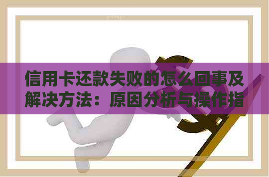 信用卡还款失败的怎么回事及解决方法：原因分析与操作指南