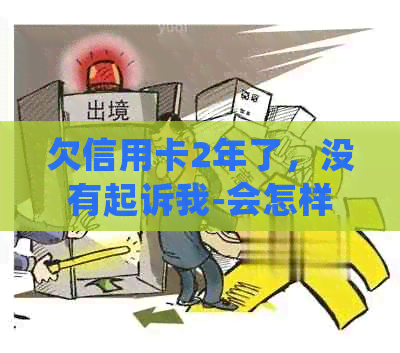 欠信用卡2年了，没有起诉我-会怎样处理？可以找银行协商吗？