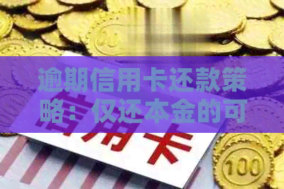 逾期信用卡还款策略：仅还本金的可行性与协商方法