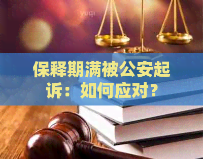 保释期满被公安起诉：如何应对？